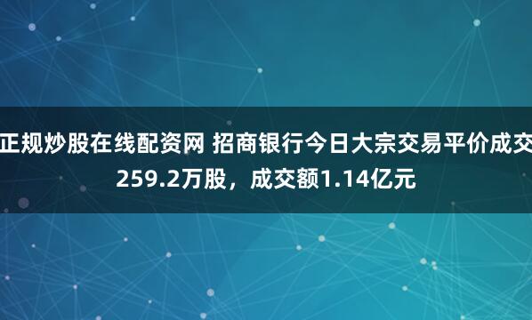 正规炒股在线配资网 招商银行今日大宗交易平价成交259.2万股，成交额1.14亿元