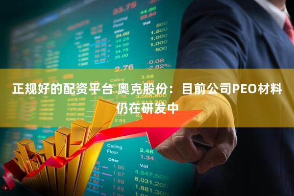 正规好的配资平台 奥克股份：目前公司PEO材料仍在研发中