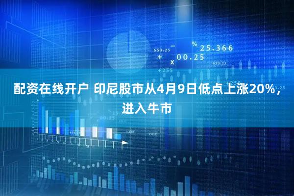 配资在线开户 印尼股市从4月9日低点上涨20%，进入牛市