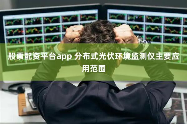 股票配资平台app 分布式光伏环境监测仪主要应用范围