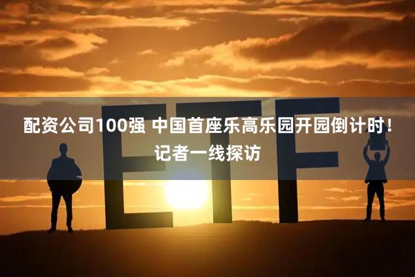 配资公司100强 中国首座乐高乐园开园倒计时！记者一线探访