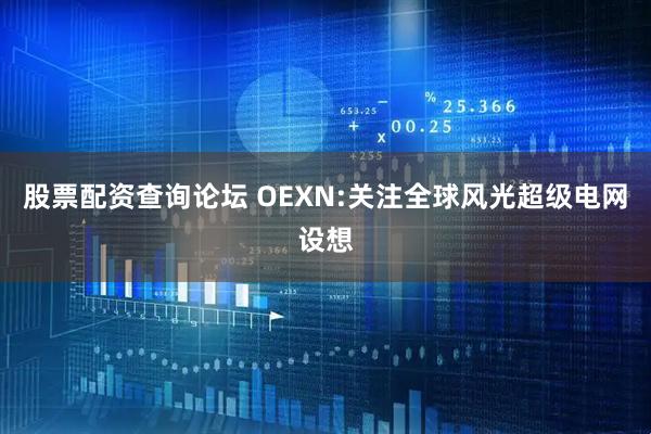 股票配资查询论坛 OEXN:关注全球风光超级电网设想