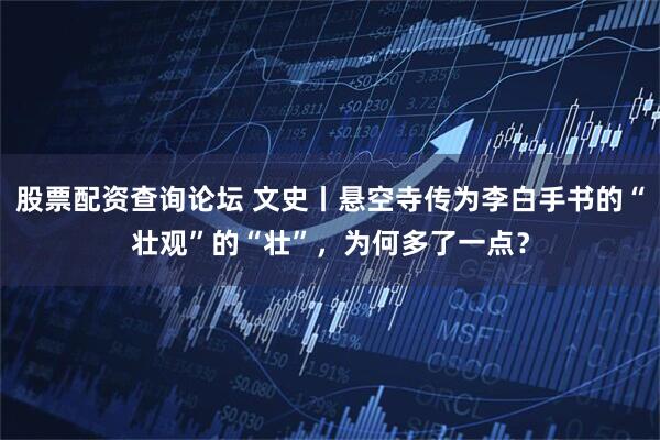 股票配资查询论坛 文史丨悬空寺传为李白手书的“壮观”的“壮”，为何多了一点？